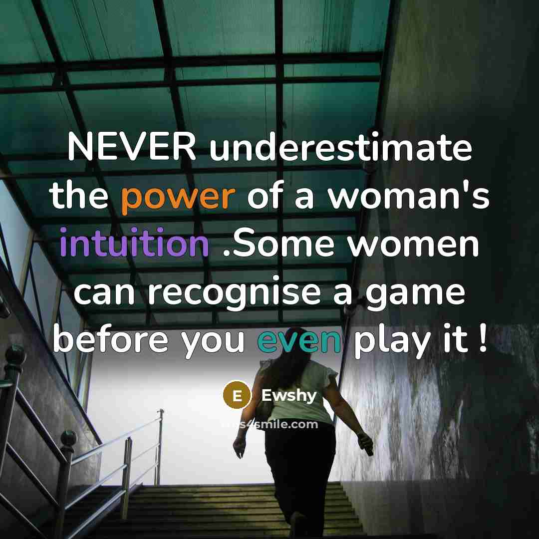 “NEVER underestimate the power of a woman's intuition .Some women can recognise a game before you even play it !” quote by Ewshy