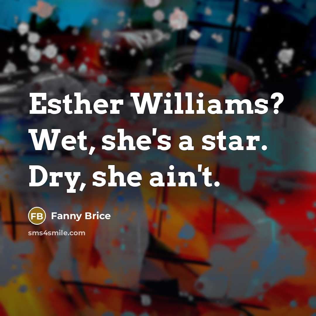 “Esther Williams? Wet, she's a star. Dry, she ain't.…” quote by Fanny Brice