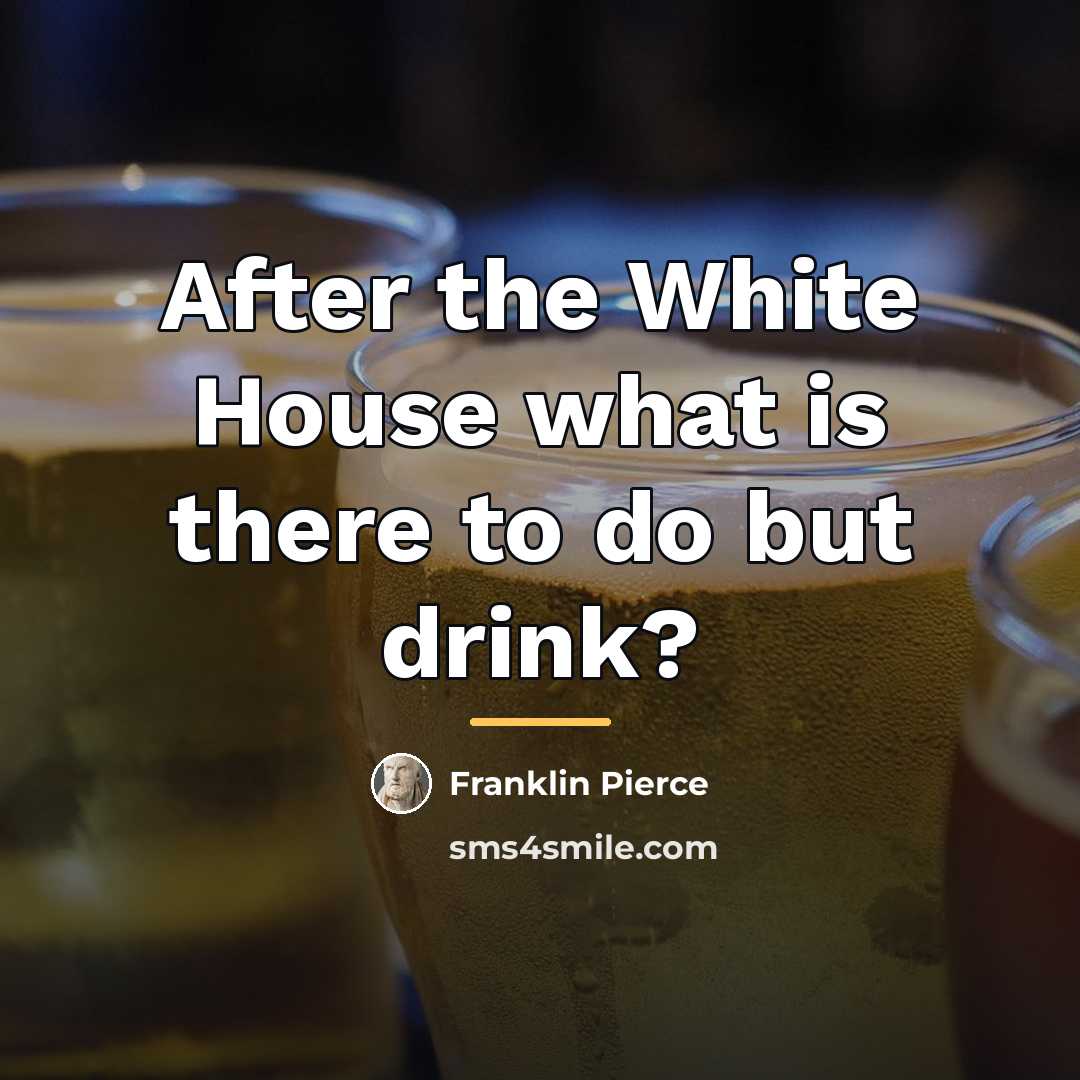 “After the White House what is there to do but…” quote by Franklin Pierce
