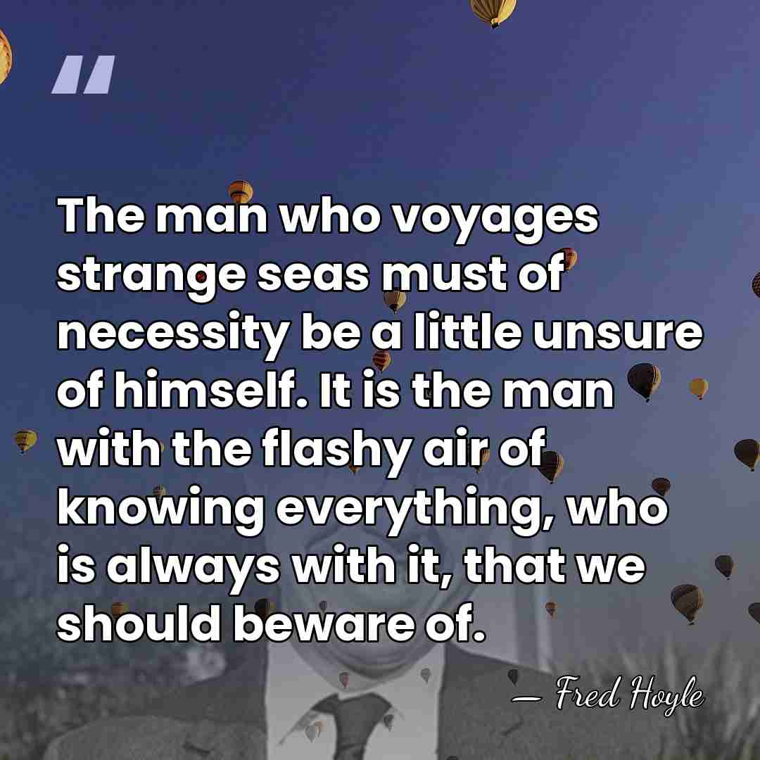 The man who voyages strange seas must of necessity be a little&hellip; - Fred Hoyle