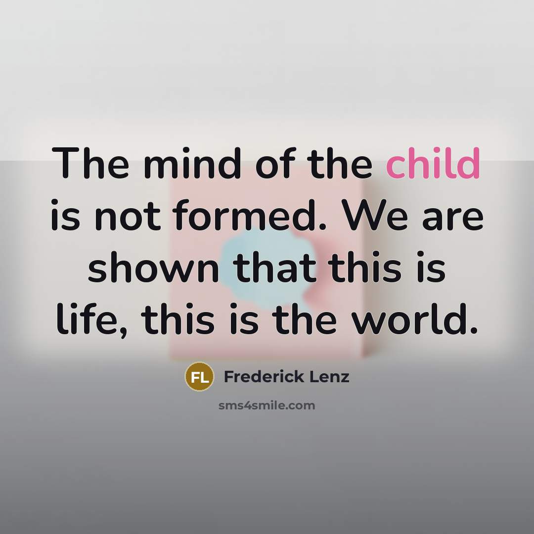 “The mind of the child is not formed. We are shown that this is life, this is the world.” quote by Frederick Lenz