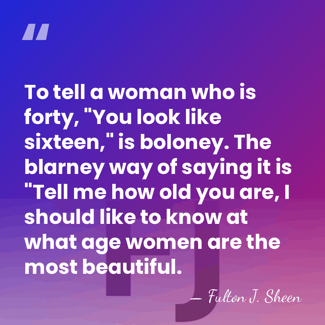 To tell a woman who is forty, "You look like sixteen," is&hellip; - Fulton J. Sheen