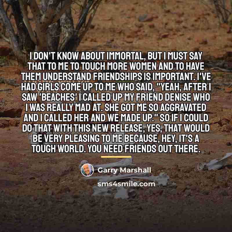 “I don't know about immortal, but I must say that…” quote by Garry Marshall