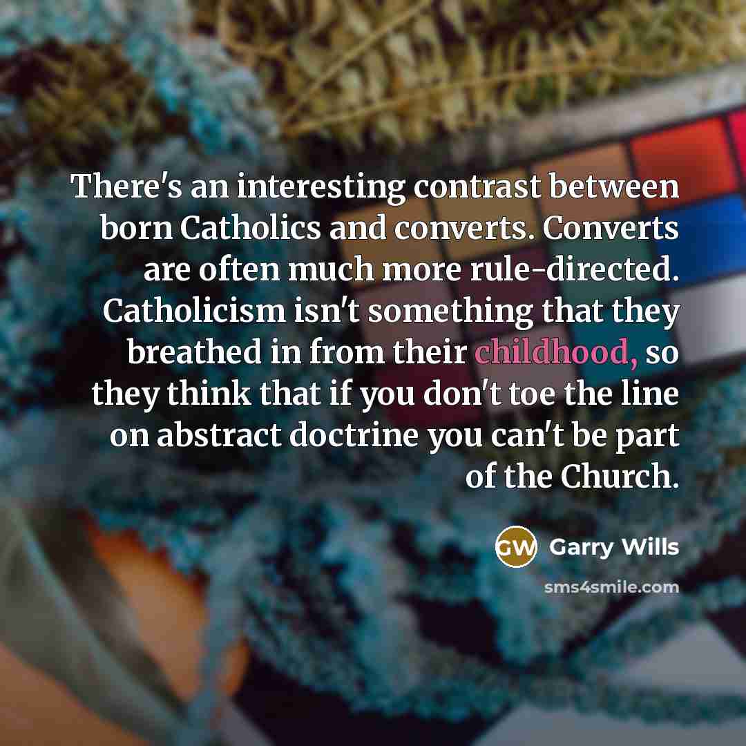 “There's an interesting contrast between born Catholics and converts. Converts…” quote by Garry Wills