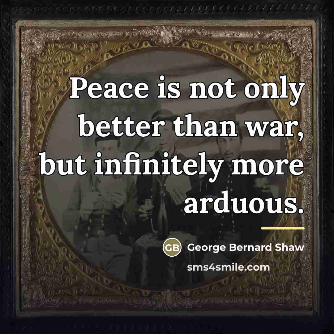 “Peace is not only better than war, but infinitely more…” quote by George Bernard Shaw