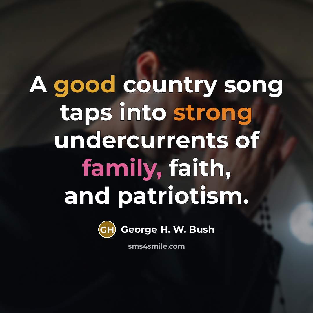 “A good country song taps into strong undercurrents of family,…” quote by George H. W. Bush