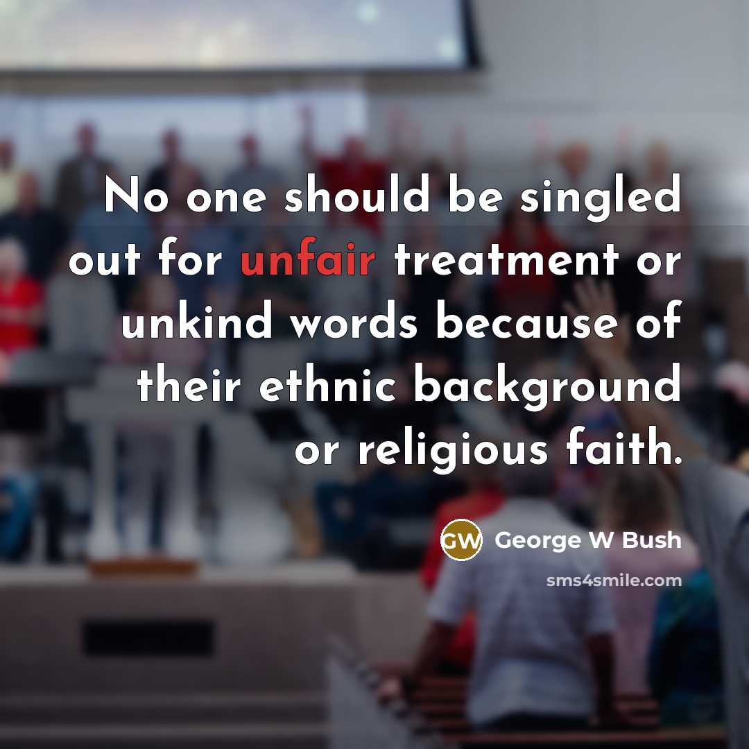 “No one should be singled out for unfair treatment or…” quote by George W Bush