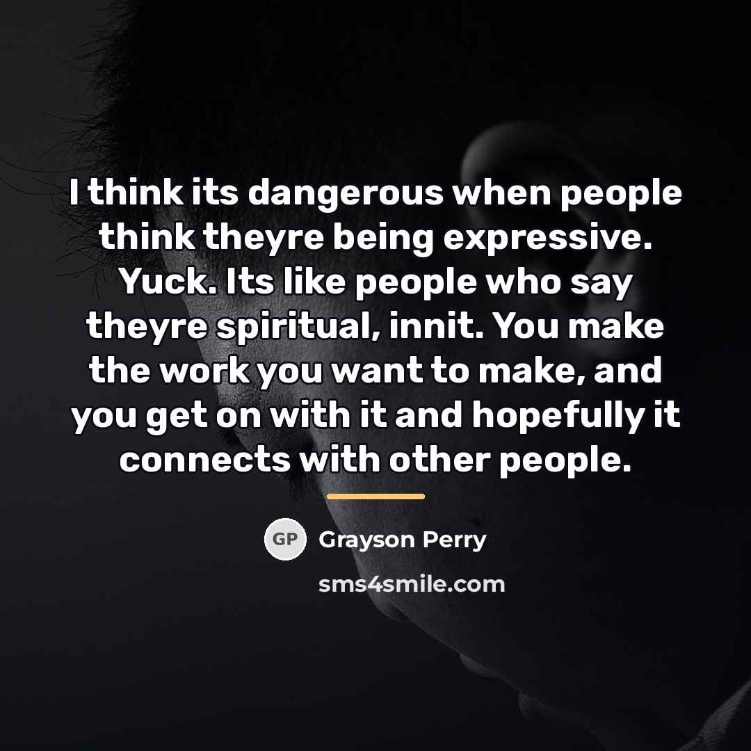 “I think its dangerous when people think theyre being expressive.…” quote by Grayson Perry