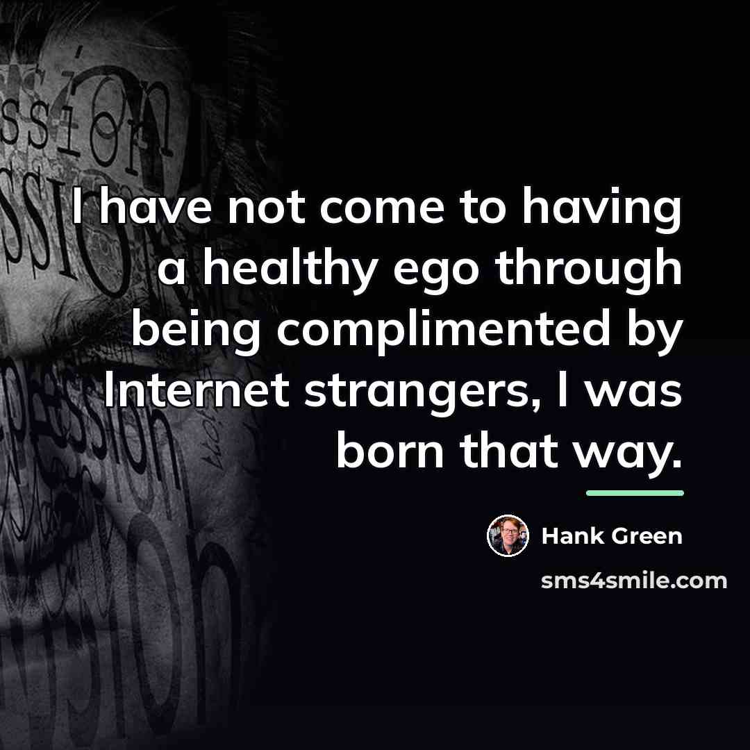 “I have not come to having a healthy ego through…” quote by Hank Green