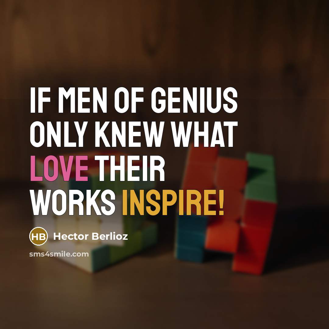 “If men of genius only knew what love their works…” quote by Hector Berlioz