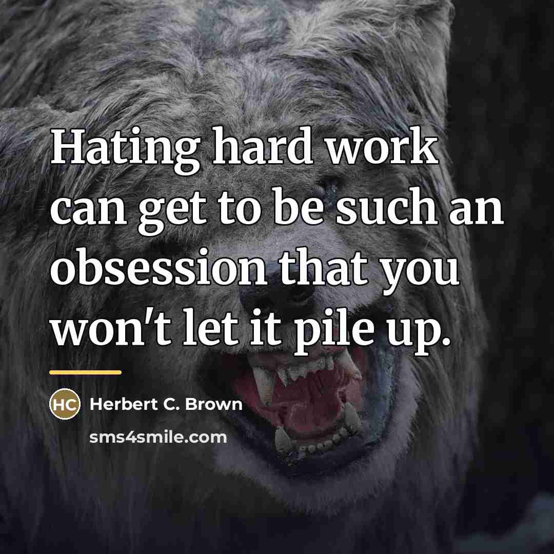 “Hating hard work can get to be such an obsession…” quote by Herbert C. Brown