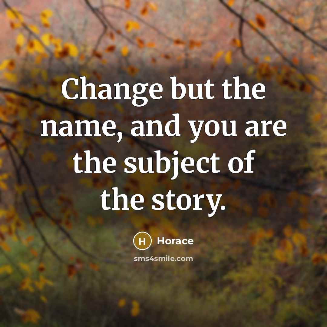 “Change but the name, and you are the subject of…” quote by Horace