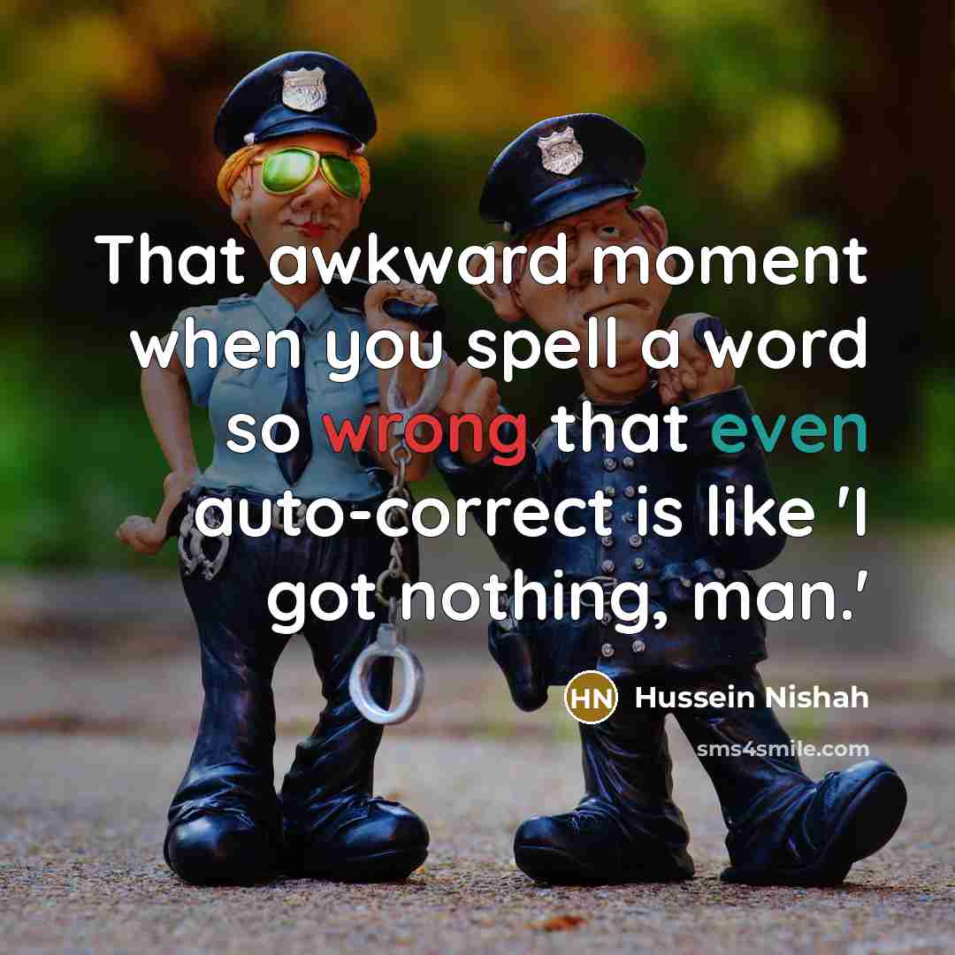 “That awkward moment when you spell a word so wrong that even auto-correct is like 'I got nothing, man.'” quote by Hussein Nishah