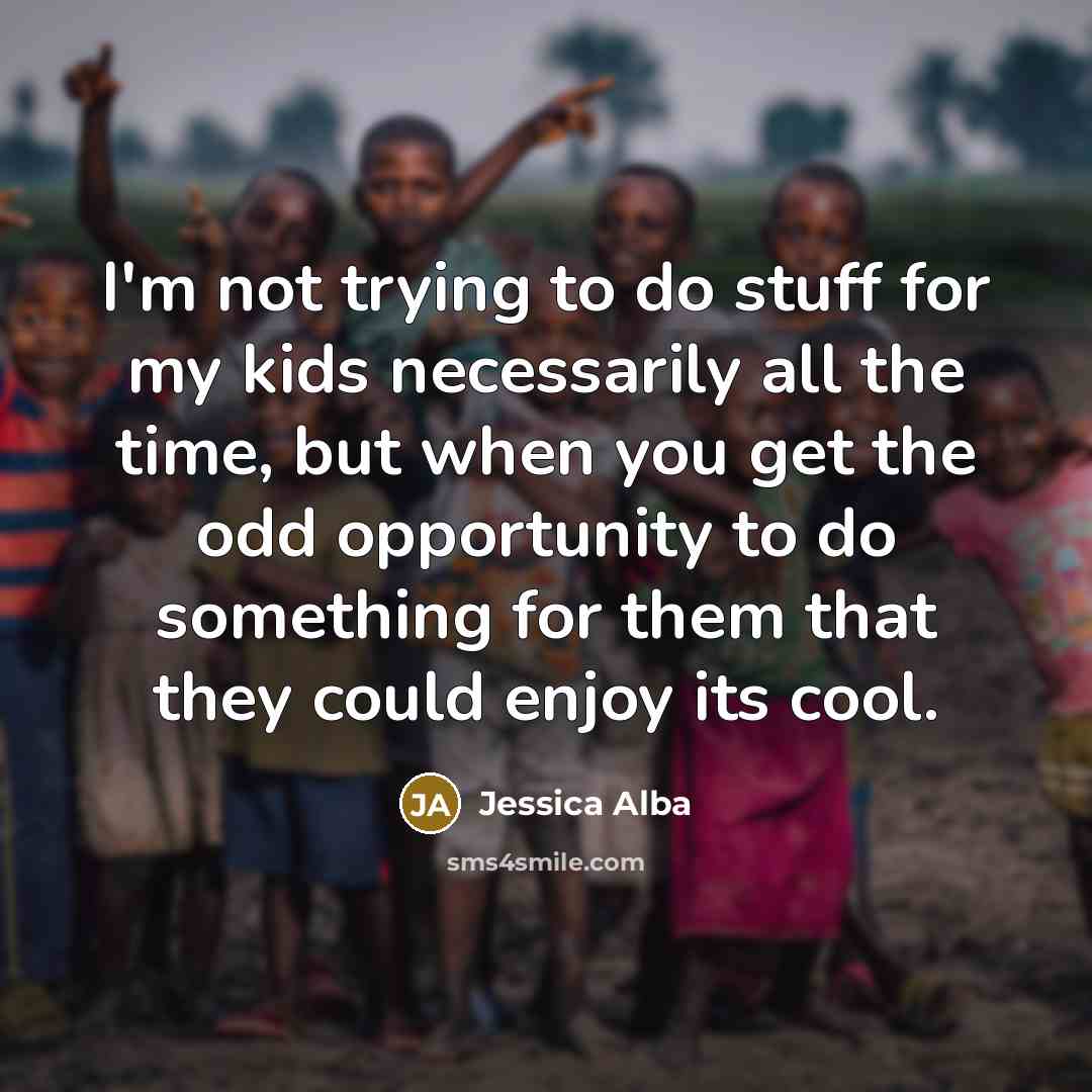“I'm not trying to do stuff for my kids necessarily…” quote by Jessica Alba