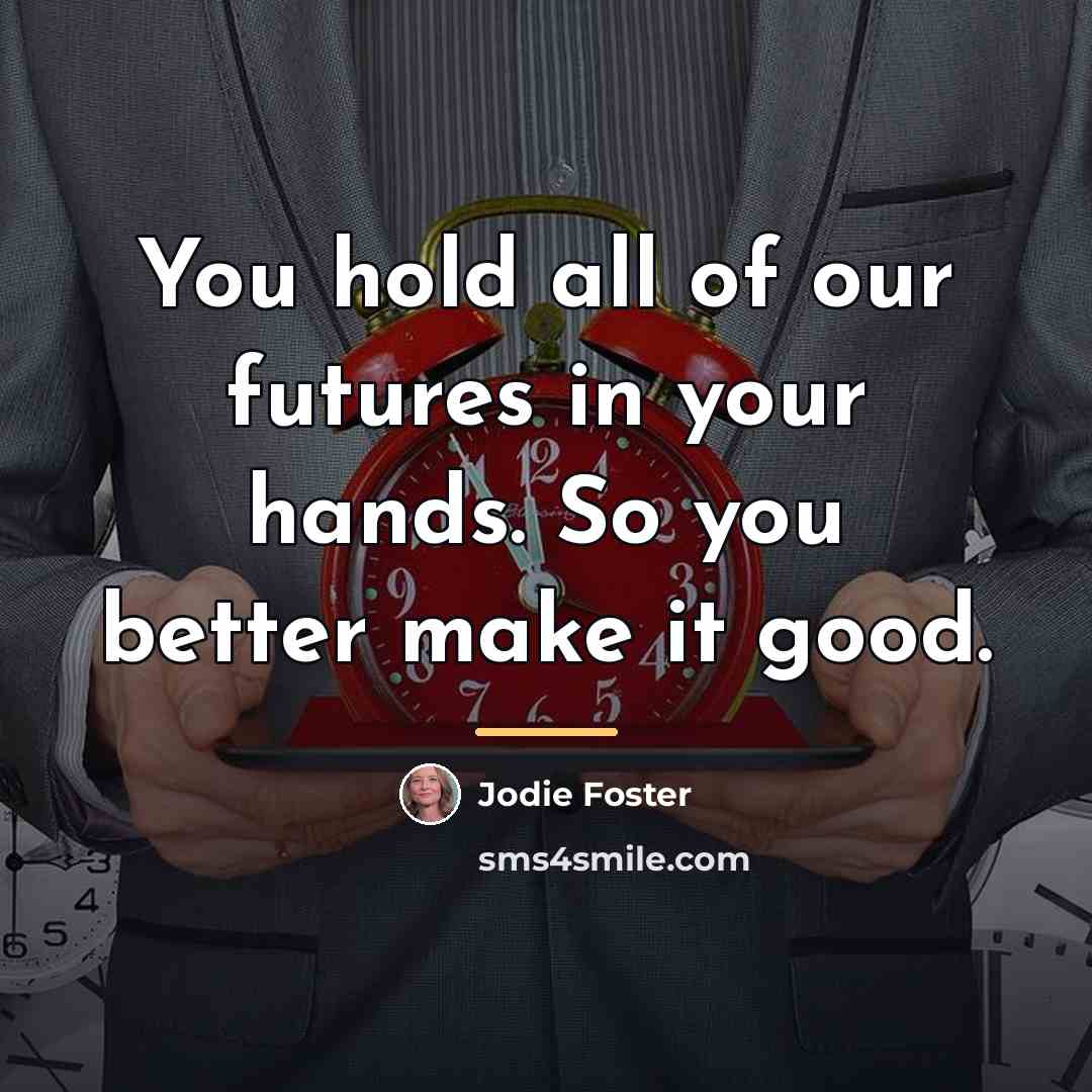 “You hold all of our futures in your hands. So…” quote by Jodie Foster