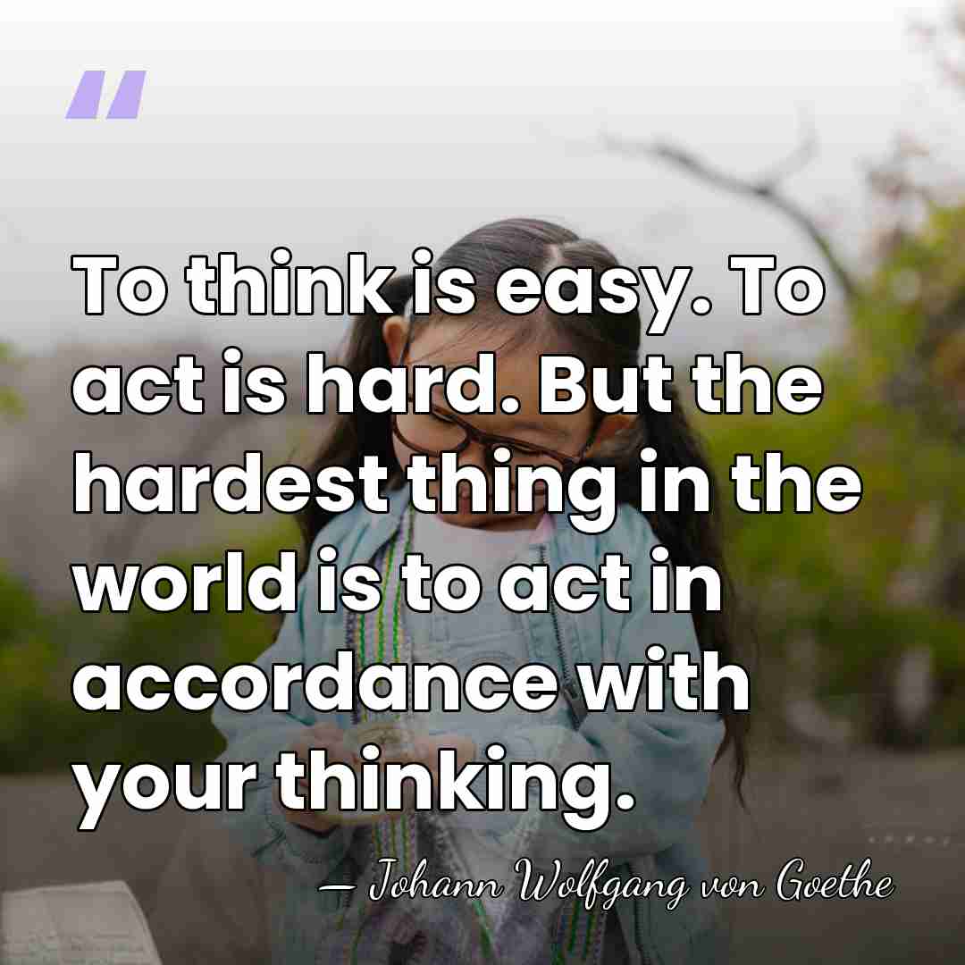 To think is easy. To act is hard. But the hardest thing&hellip; - Johann Wolfgang von Goethe