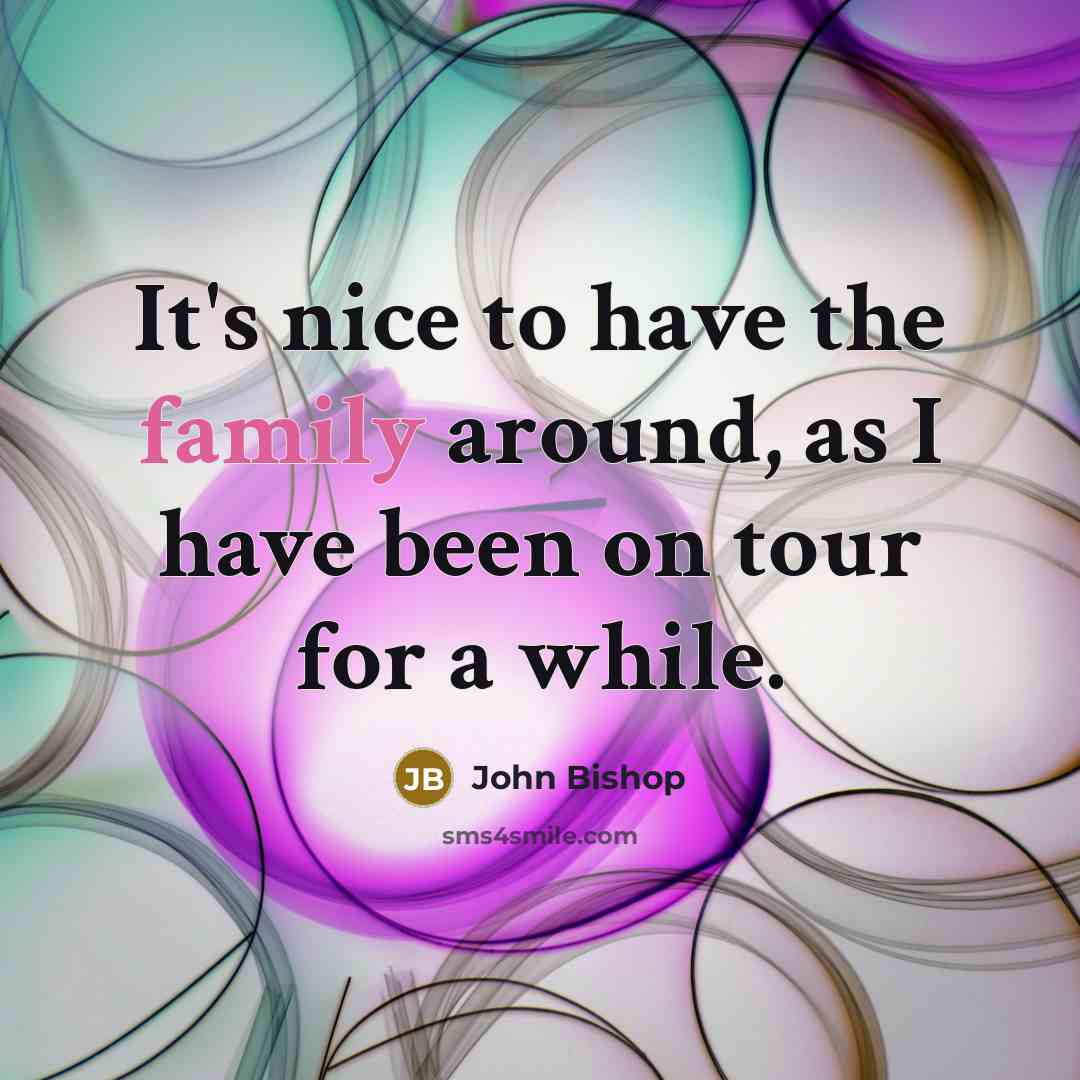 “It's nice to have the family around, as I have…” quote by John Bishop