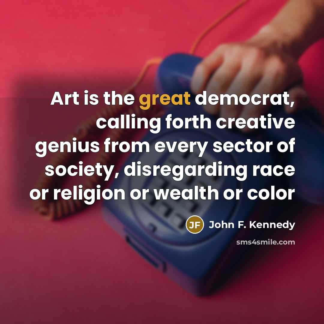 “Art is the great democrat, calling forth creative genius from…” quote by John F. Kennedy