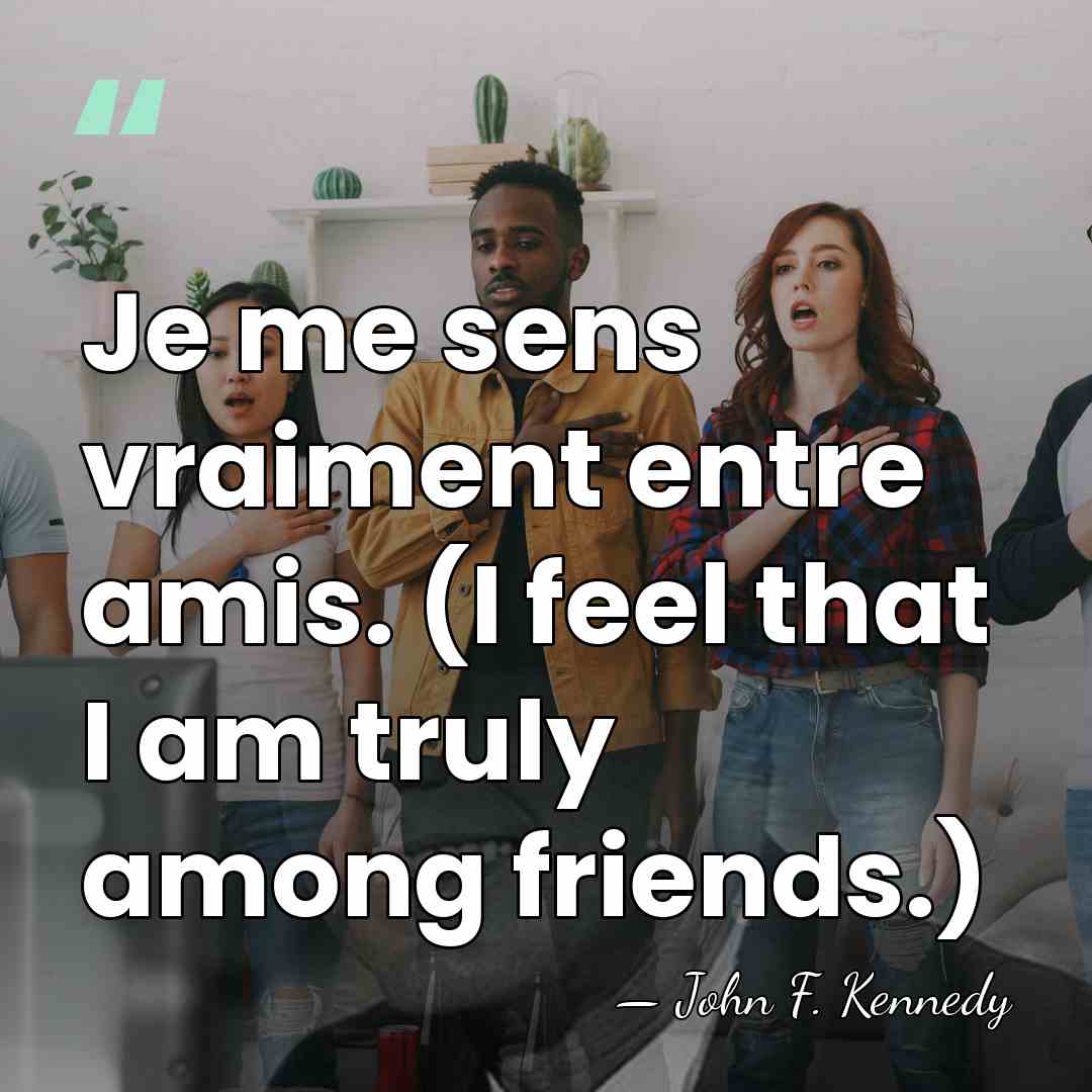 Je me sens vraiment entre amis. (I feel that I am truly&hellip; - John F. Kennedy