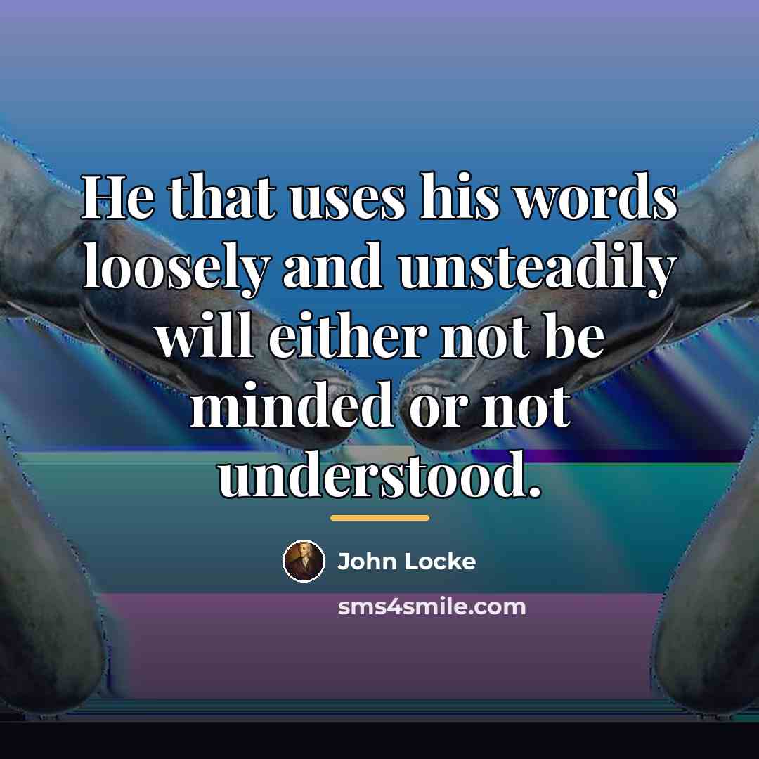 “He that uses his words loosely and unsteadily will either…” quote by John Locke