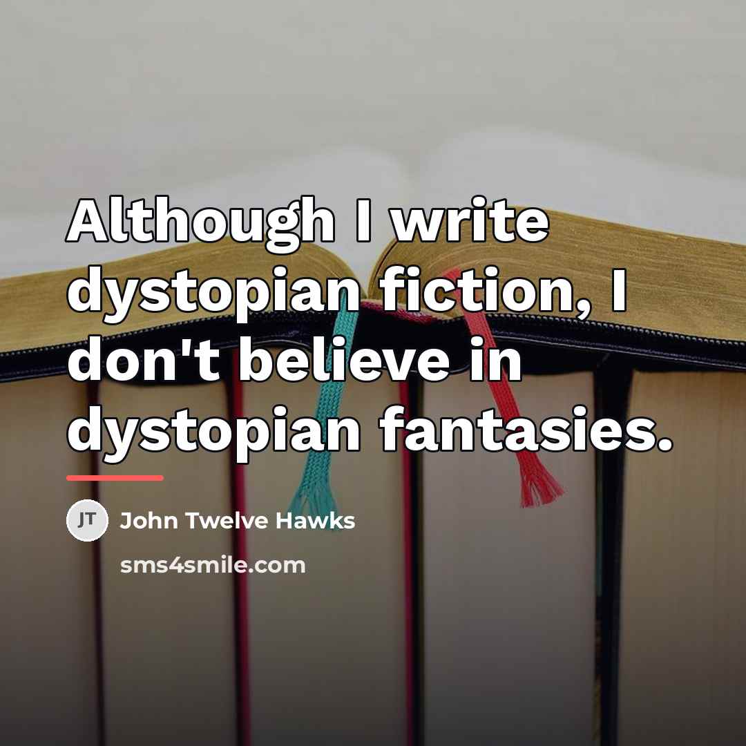 “Although I write dystopian fiction, I don't believe in dystopian…” quote by John Twelve Hawks