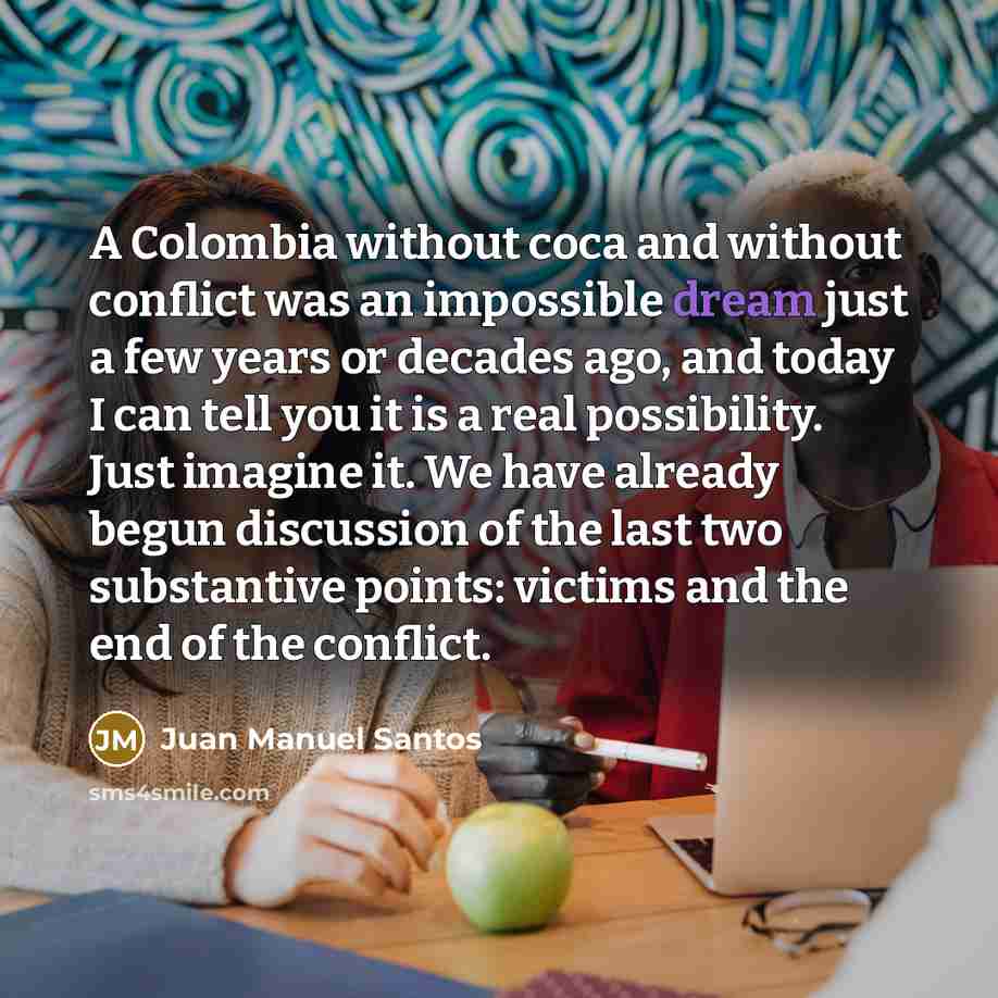 “A Colombia without coca and without conflict was an impossible…” quote by Juan Manuel Santos