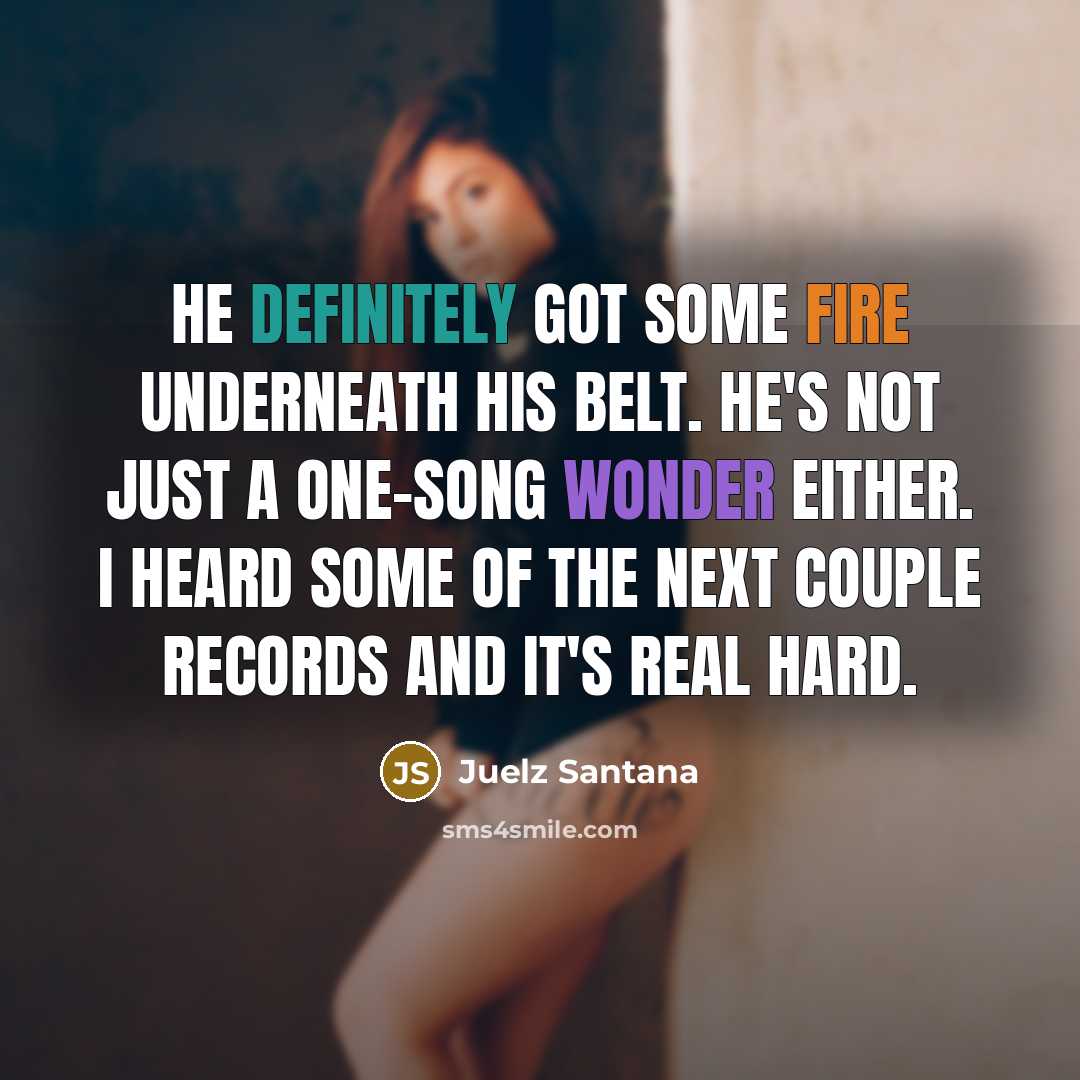“He definitely got some fire underneath his belt. He's not just a one-song wonder either. I heard some of the next couple records and it's real hard.” quote by Juelz Santana