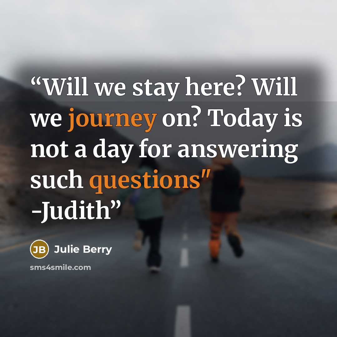 “Will we stay here? Will we journey on? Today is not a day for answering such questions" -Judith” quote by Julie Berry