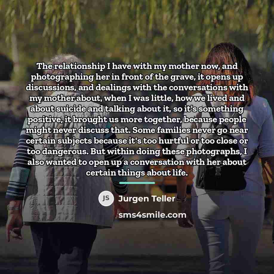 “The relationship I have with my mother now, and photographing…” quote by Jurgen Teller