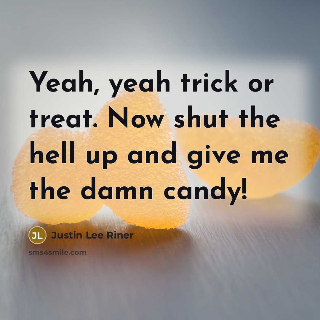 “Yeah, yeah trick or treat. Now shut the hell up and give me the damn candy!” quote by Justin Lee Riner