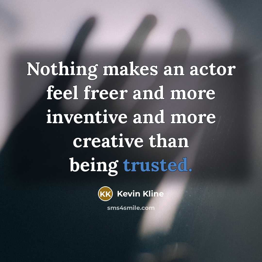 “Nothing makes an actor feel freer and more inventive and…” quote by Kevin Kline