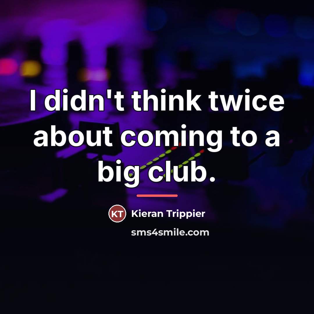 “I didn't think twice about coming to a big club.…” quote by Kieran Trippier