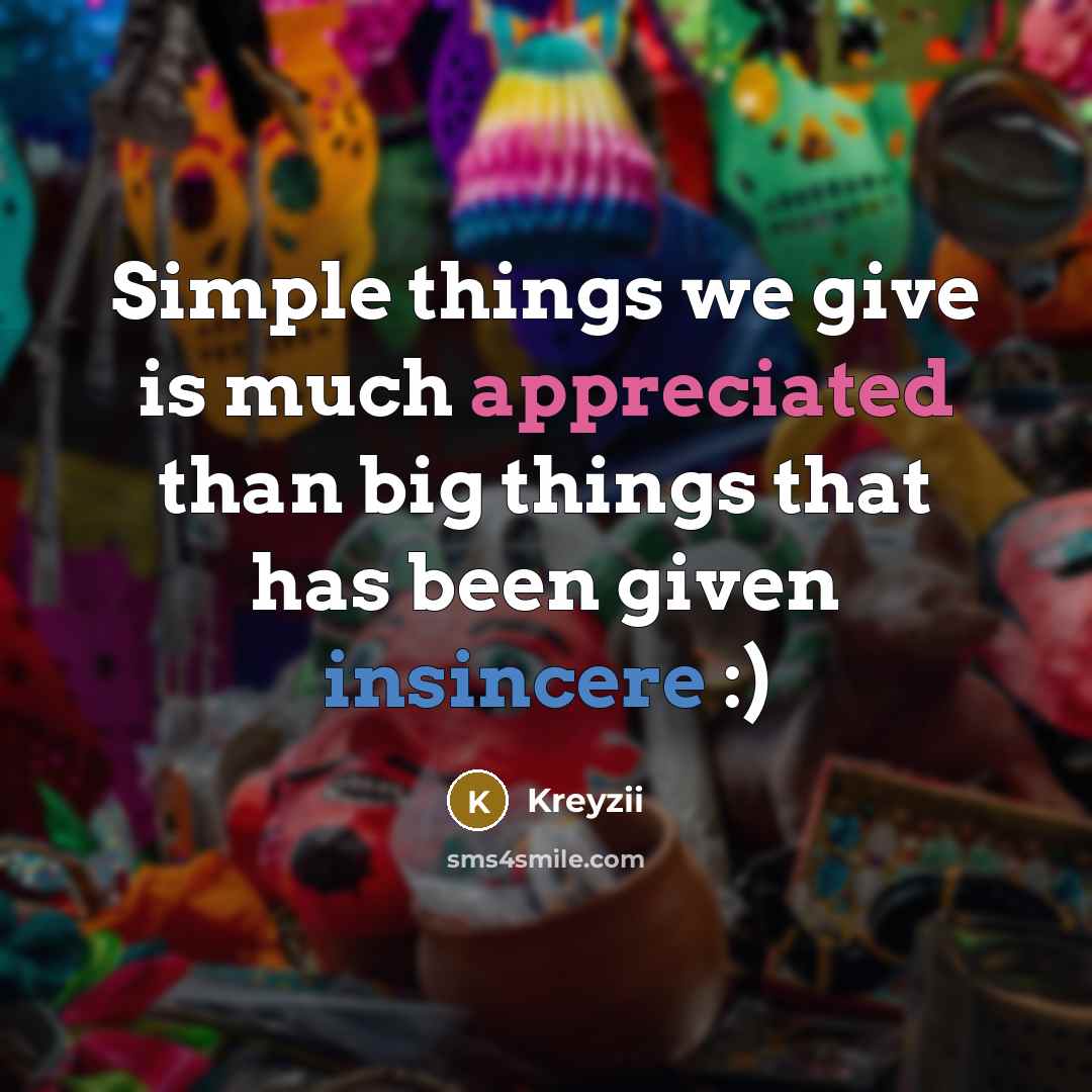 “Simple things we give is much appreciated than big things that has been given insincere :)” quote by Kreyzii