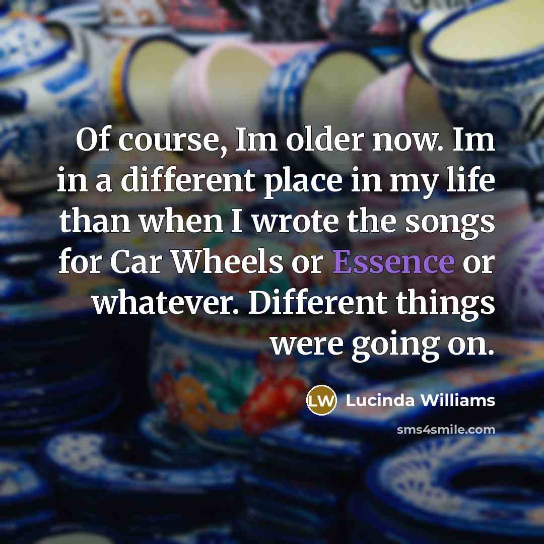“Of course, Im older now. Im in a different place…” quote by Lucinda Williams