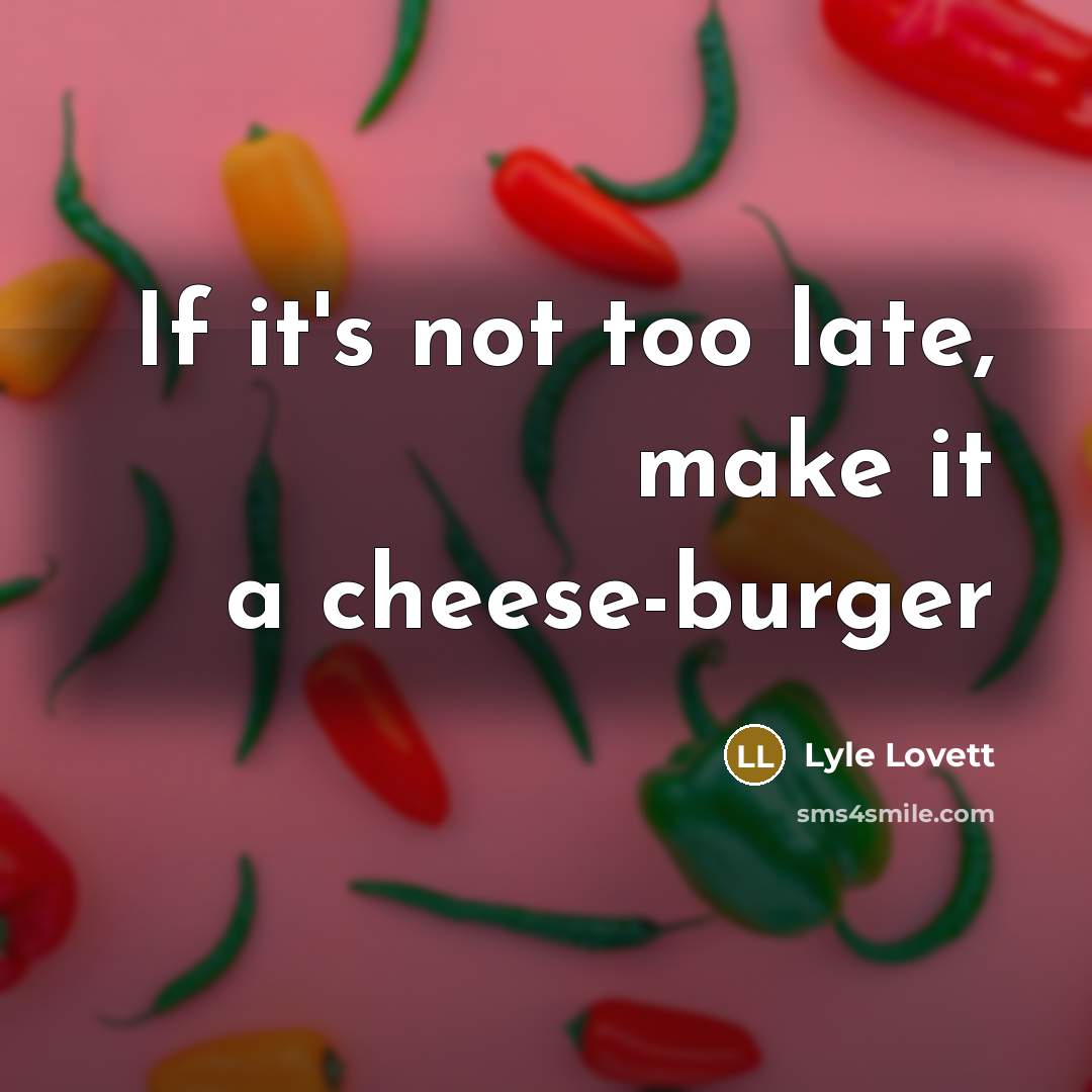 “If it's not too late, make it a cheese-burger” quote by Lyle Lovett