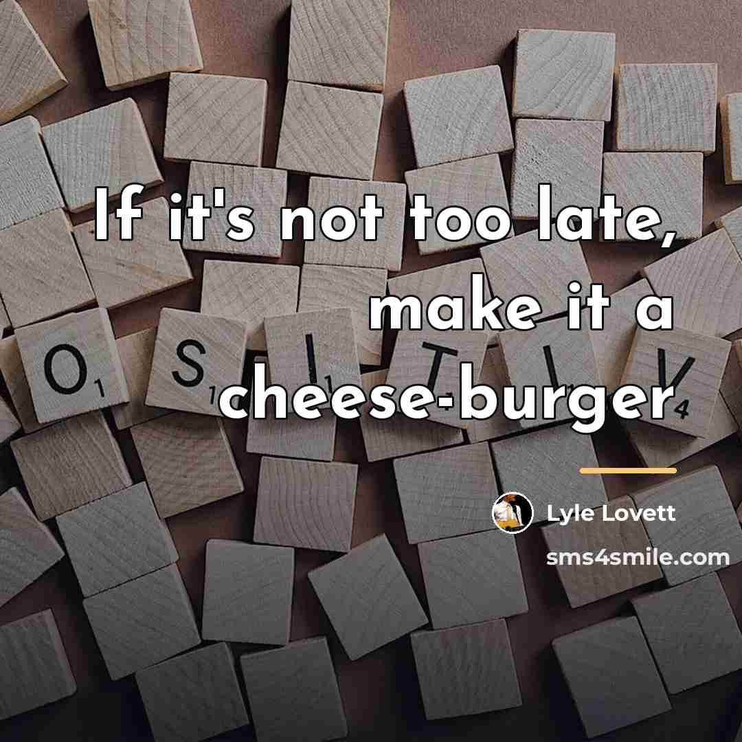 “If it's not too late, make it a cheese-burger…” quote by Lyle Lovett
