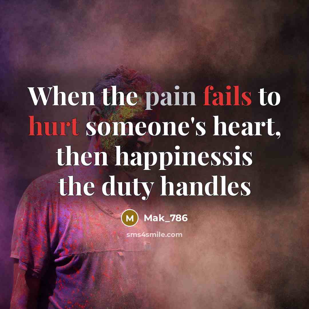“When the pain fails to hurt someone's heart, then happinessis the duty handles” quote by Mak_786