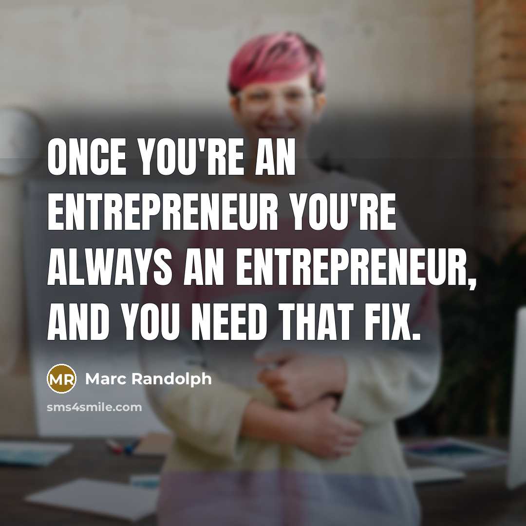 “Once you're an entrepreneur you're always an entrepreneur, and you…” quote by Marc Randolph