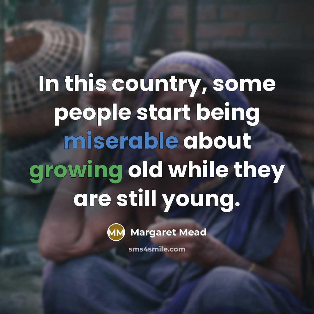 “In this country, some people start being miserable about growing…” quote by Margaret Mead