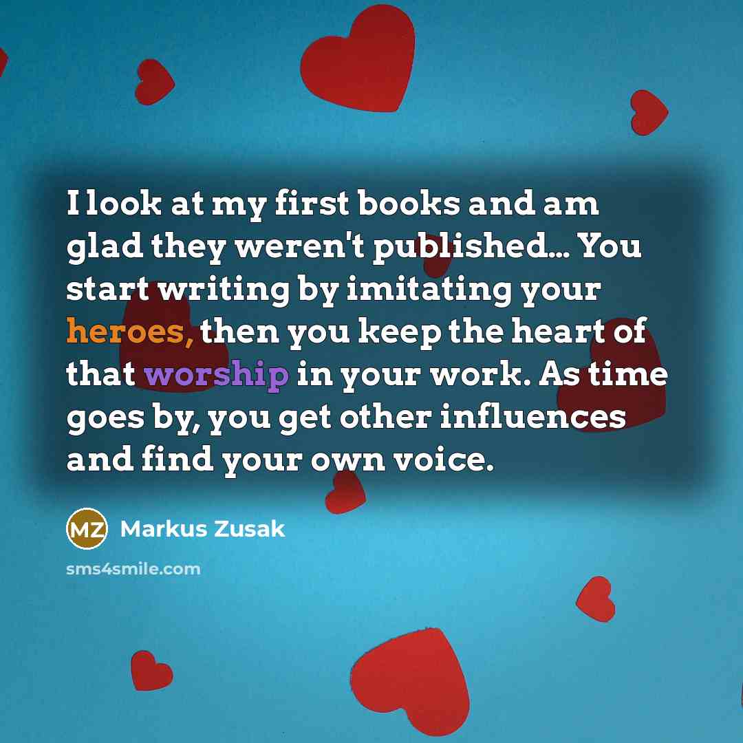 “I look at my first books and am glad they…” quote by Markus Zusak