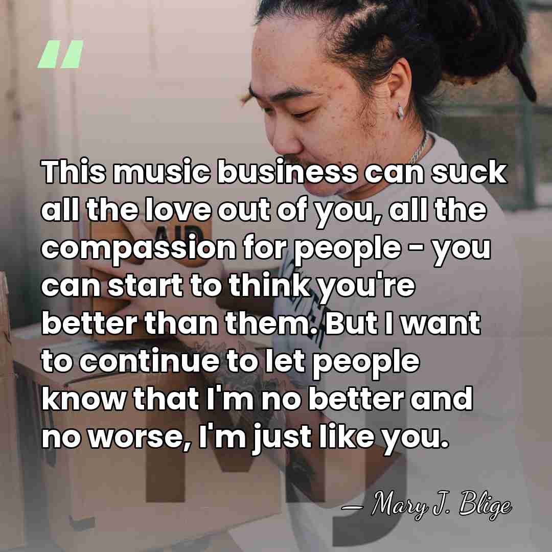 This music business can suck all the love out of you, all&hellip; - Mary J. Blige