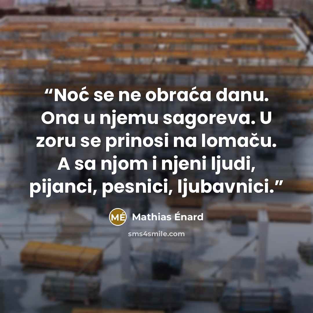 “Noć se ne obraća danu. Ona u njemu sagoreva. U zoru se prinosi na lomaču. A sa njom i njeni ljudi, pijanci, pesnici, ljubavnici.” quote by Mathias Énard