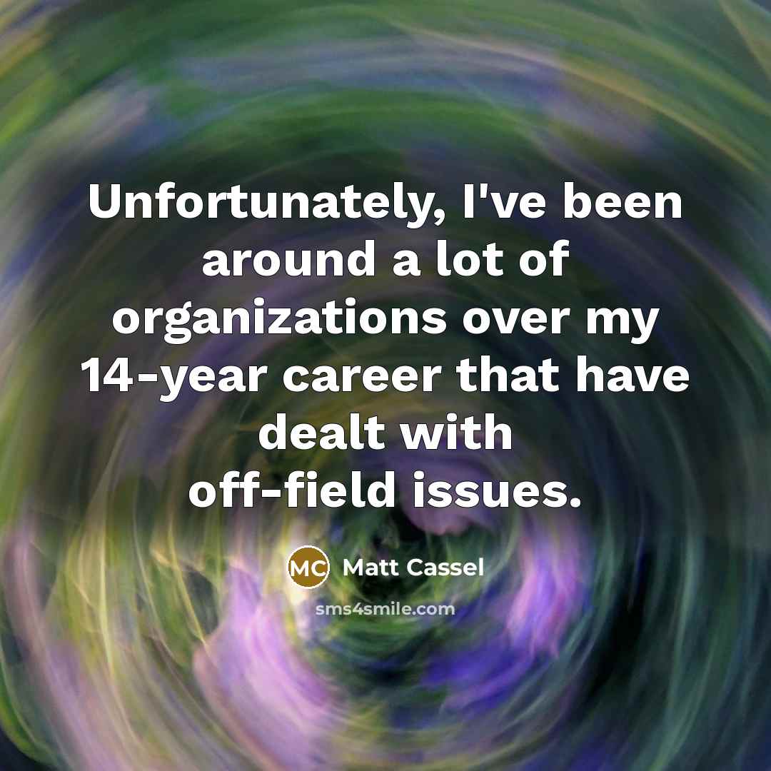 “Unfortunately, I've been around a lot of organizations over my…” quote by Matt Cassel