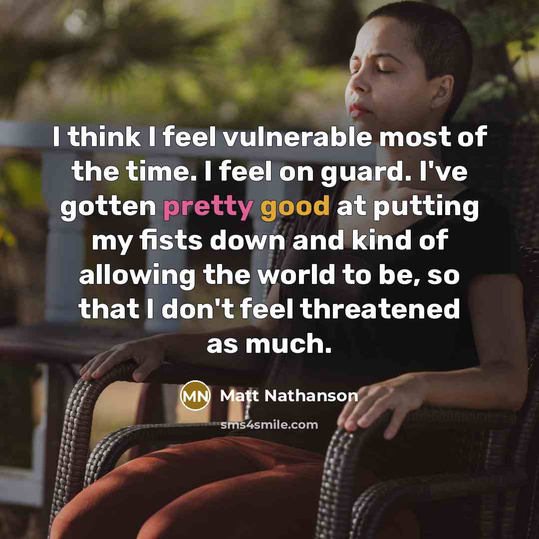 “I think I feel vulnerable most of the time. I…” quote by Matt Nathanson