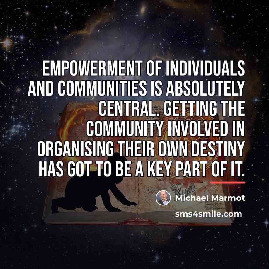 “Empowerment of individuals and communities is absolutely central. Getting the…” quote by Michael Marmot