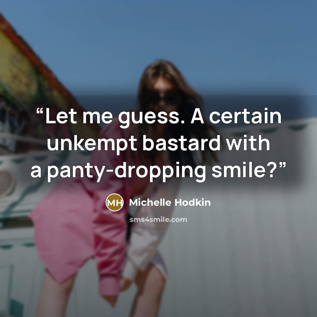 “Let me guess. A certain unkempt bastard with a panty-dropping smile?” quote by Michelle Hodkin