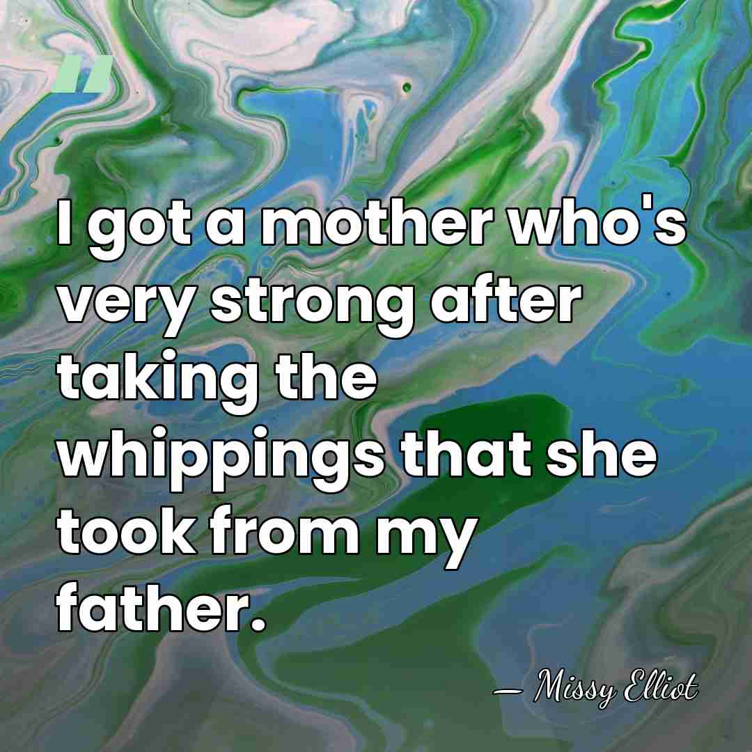I got a mother who's very strong after taking the whippings that&hellip; - Missy Elliot