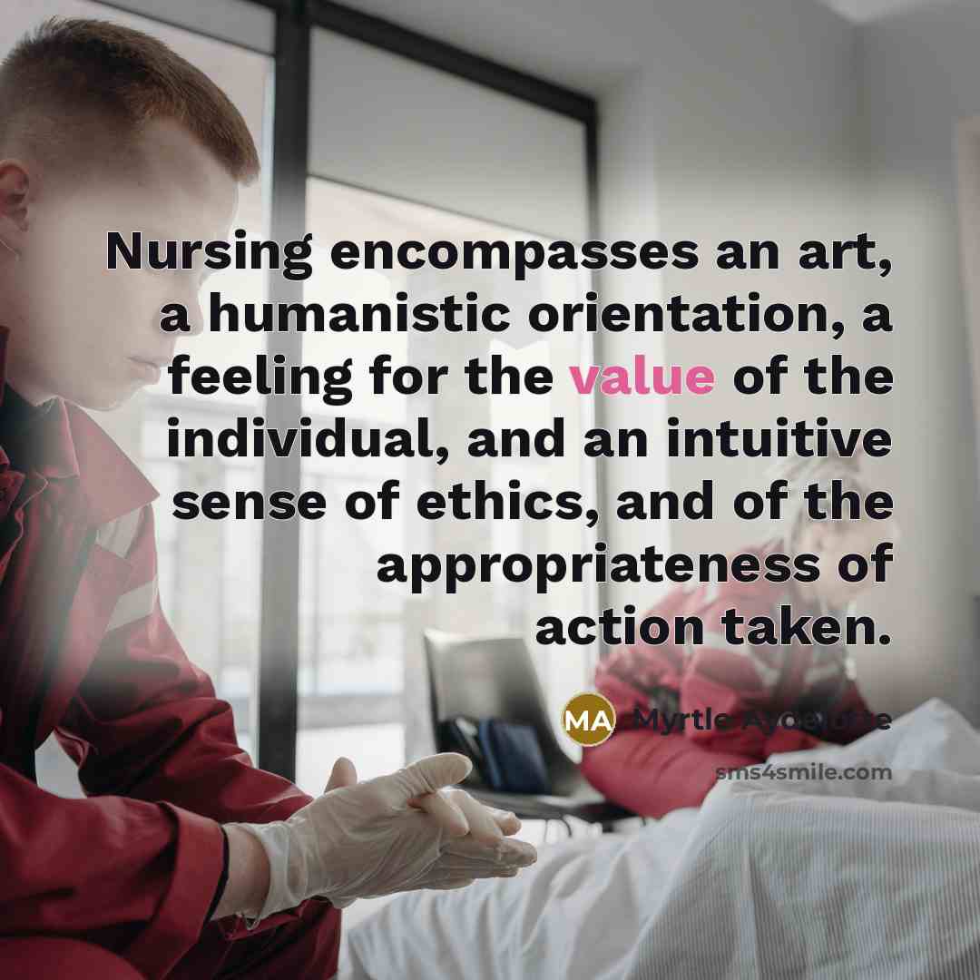 “Nursing encompasses an art, a humanistic orientation, a feeling for the value of the individual, and an intuitive sense of ethics, and of the appropriateness of action taken.” quote by Myrtle Aydelotte