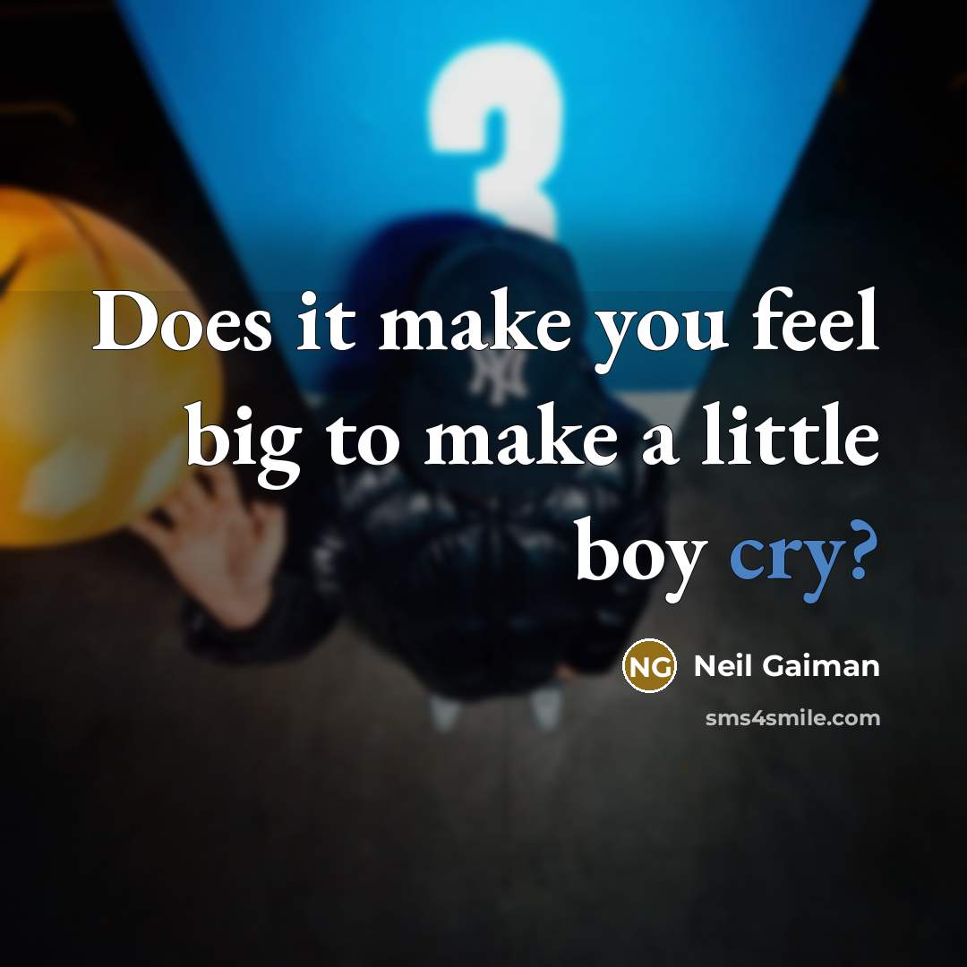 “Does it make you feel big to make a little…” quote by Neil Gaiman