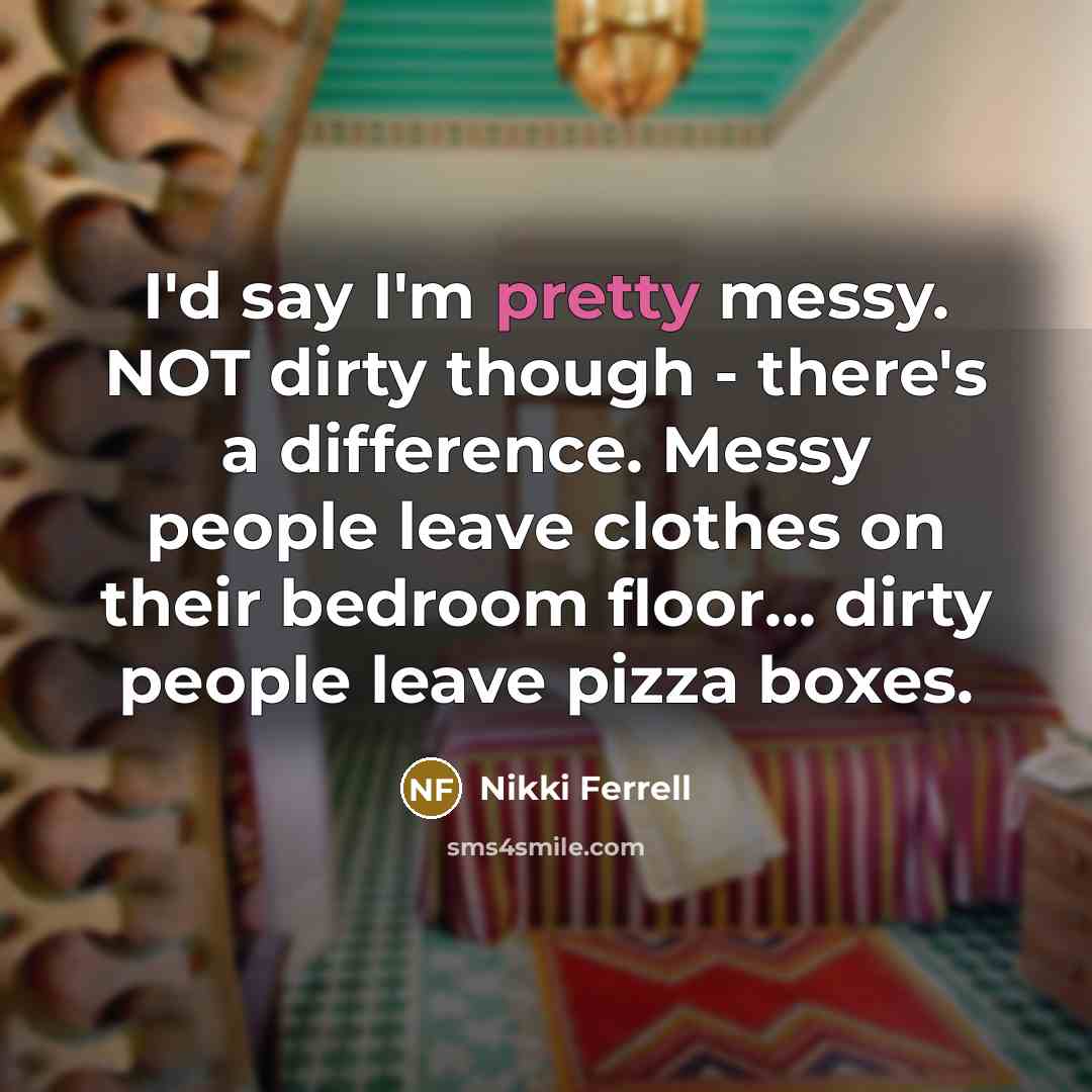 “I'd say I'm pretty messy. NOT dirty though - there's…” quote by Nikki Ferrell